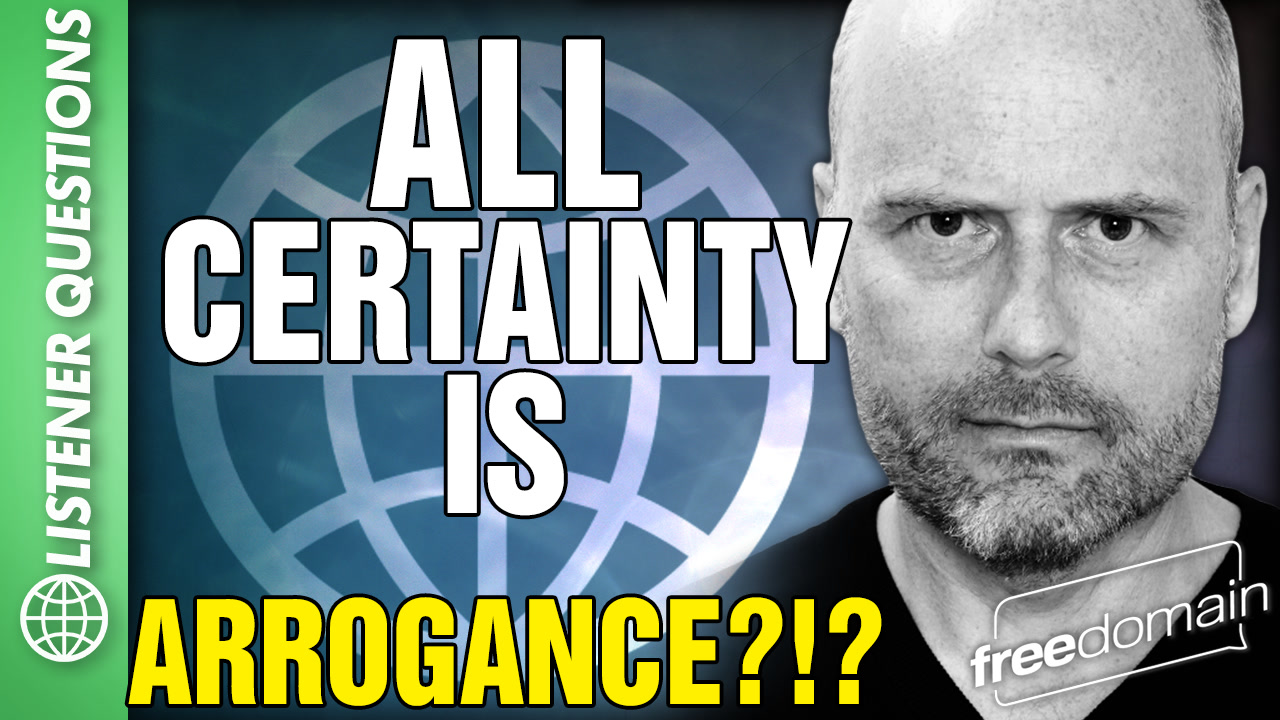 6383 All Certainty is ARROGANCE?!?